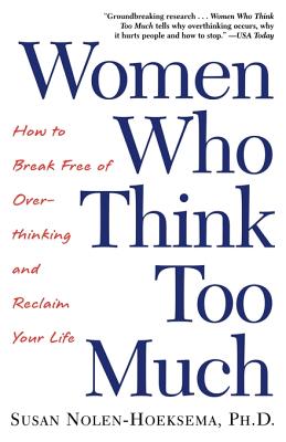 Women Who Think Too Much: How to Break Free of Overthinking and Reclaim Your Life - Nolen-Hoeksema, Susan
