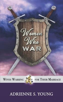 Women Who War: Wives Warring for Their Marriage - Young, Adrienne S