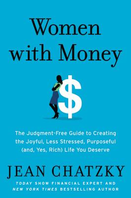Women with Money: The Judgment-Free Guide to Creating the Joyful, Less Stressed, Purposeful (And, Yes, Rich) Life You Deserve - Chatzky, Jean
