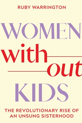 Women Without Kids: The Revolutionary Rise of an Unsung Sisterhood - Warrington, Ruby