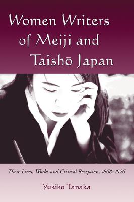 Women Writers of Meiji and Taisho Japan: Their Lives, Works and Critical Reception, 1868-1926 - Tanaka, Yukiko