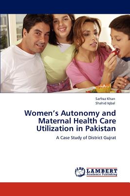 Women's Autonomy and Maternal Health Care Utilization in Pakistan - Khan, Sarfraz, and Iqbal, Shahid