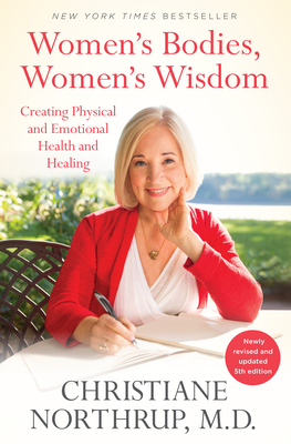 Women's Bodies, Women's Wisdom: Creating Physical and Emotional Health and Healing (Newly Updated and Revised 5th Edition) - Northrup, Christiane