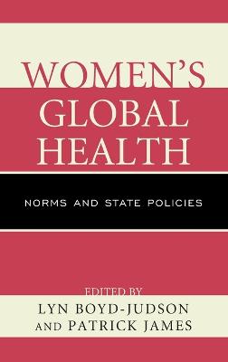 Women's Global Health: Norms and State Policies - Boyd-Judson, Lyn (Editor), and James, Patrick, Dr. (Editor), and Baird, Karen L (Contributions by)