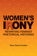 Women's Irony: Rewriting Feminist Rhetorical Histories