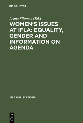 Women's Issues at Ifla: Equality, Gender and Information on Agenda: Papers from the Programs of the Round Table on Women's Issues at IFLA Annual Conferences 1993-2002 - Siitonen, Leena (Editor)