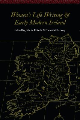 Women's Life Writing and Early Modern Ireland - Eckerle, Julie A (Editor), and McAreavey, Naomi (Editor)