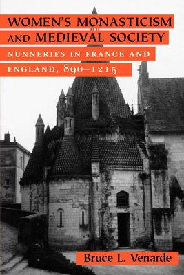 Women's Monasticism and Medieval Society: Nunneries in France and England, 890 1215 - Venarde, Bruce L