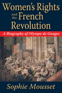 Women's Rights and the French Revolution: A Biography of Olympe de Gouges