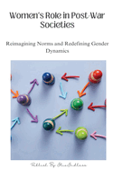 Women's Role in Post-War Societies: Reimagining Norms and Redefining Gender Dynamics