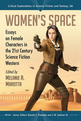 Women's Space: Essays on Female Characters in the 21st Century Science Fiction Western - Marotta, Melanie A (Editor), and Palumbo, Donald E (Editor), and Sullivan III, C W (Editor)