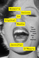 Women's Voices in Digital Media: The Sonic Screen from Film to Memes