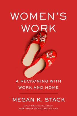 Women's Work: A Reckoning with Work and Home - Stack, Megan K