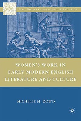 Women's Work in Early Modern English Literature and Culture - Dowd, Michelle M