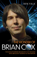 Wonder of Brian Cox: The Unauthorised Biography of the Man Who Brought Science to the Nation.
