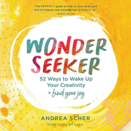 Wonder Seeker: 52 Ways to Wake Up Your Creativity and Find Your Joy