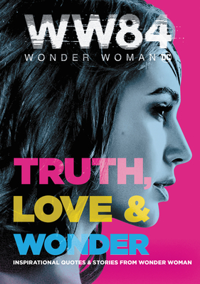 Wonder Woman 1984: Truth, Love & Wonder: Inspirational Quotes & Stories from Wonder Woman - West, Alexandra