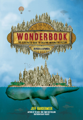 Wonderbook (Revised and Expanded): The Illustrated Guide to Creating Imaginative Fiction - VanderMeer, Jeff