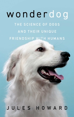 Wonderdog: The Science of Dogs and Their Unique Friendship with Humans - Howard, Jules
