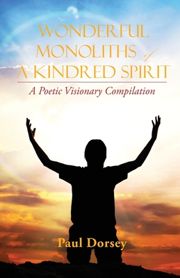 Wonderful Monoliths of a Kindred Spirit: A Poetic Visionary Complication - Dorsey, Paul