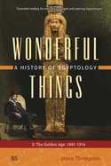 Wonderful Things: A History of Egyptology, Volume 2: The Golden Age: 1881-1914