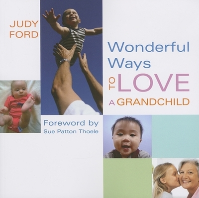 Wonderful Ways to Love a Grandchild: (Building a Bond of Unconditional Love) - Ford, Judy, and Thoele, Sue Patton (Foreword by)