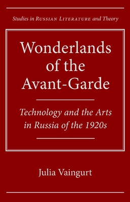 Wonderlands of the Avant-Garde: Technology and the Arts in Russia of the 1920s - Vaingurt, Julia