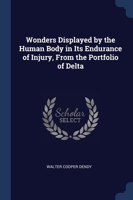 Wonders Displayed by the Human Body in Its Endurance of Injury, From the Portfolio of Delta - Dendy, Walter Cooper