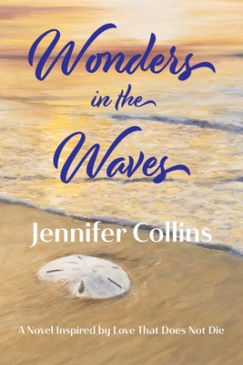 Wonders in the Waves: A Novel Inspired by Love That Does Not Die - Collins, Jennifer