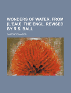 Wonders of Water, from [L'eau]. the Engl. Revised by R.S. Ball - Tissandier, Gaston