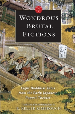 Wondrous Brutal Fictions: Eight Buddhist Tales from the Early Japanese Puppet Theater - Kimbrough, Keller (Translated by)