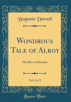 Wondrous Tale of Alroy, Vol. 2 of 2: The Rise of Iskander (Classic Reprint) - Disraeli, Benjamin