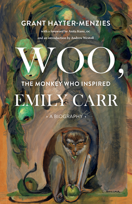 Woo, the Monkey Who Inspired Emily Carr: A Biography - Hayter-Menzies, Grant