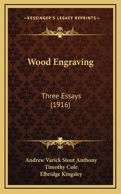 Wood Engraving: Three Essays (1916) - Anthony, Andrew Varick Stout, and Cole, Timothy, and Kingsley, Elbridge