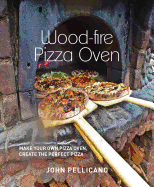 Wood-Fired Pizza Oven: Make Your Own Pizza Oven,  Create the Perfect Pizza
