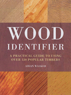 Wood Identifier: A Practical Guide to Using Over 120 Popular Timbers