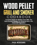 Wood Pellet Grill and Smoker Cookbook: Ultimate Guide for Making Tasty BBQ, The Book Includes Recipes for Smoking Meat, Fish, Game and Vegetables: Book 3