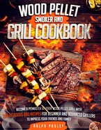 Wood Pellet Smoker and Grill Cookbook: Become a Pitmaster of Your Wood Pellet Grill with 300 Delicious BBQ Recipes for Beginner and Advanced Grillers to Impress Your Friends and Family