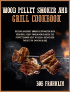 Wood Pellet Smoker and Grill Cookbook: Become an Expert Barbecue Pitmaster with Your Grill. Enjoy Family Meals and be the Perfect Dinner Host with 250+ Recipes for the Best-of Smoking and BBQ