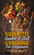 Wood Pellet Smoker and Grill Cookbook for Beginners: The Complete Smoker And Grill Cookbook To Enjoy Yourself and Your Friends With Delicious Recipes