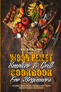 Wood Pellet Smoker and Grill Cookbook for Beginners: The Complete Smoker And Grill Cookbook To Enjoy Yourself and Your Friends With Delicious Recipes