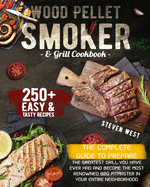 Wood Pellet Smoker and Grill Cookbook: The Complete Guide to Prepare the Greatest Grill You Have Ever Had and Become the Most Renowned BBQ Pitmasters in Your Entire Neighborhood - 250+ Recipes Included