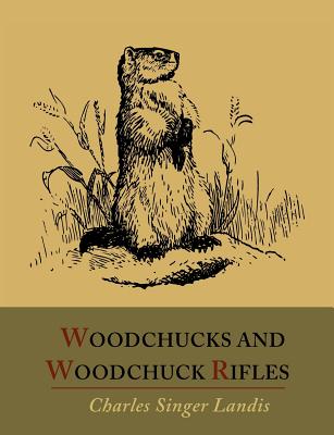 Woodchucks and Woodchuck Rifles [Illustrated Edition] - Landis, Charles Singer