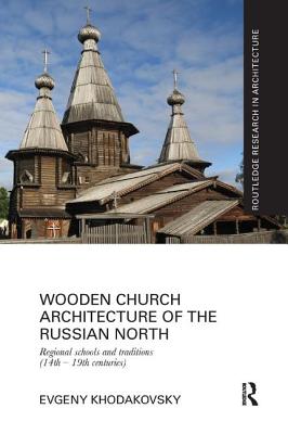 Wooden Church Architecture of the Russian North: Regional Schools and Traditions (14th - 19th centuries) - Khodakovsky, Evgeny