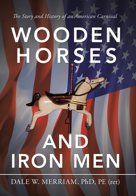 Wooden Horses and Iron Men: The Story and History of an American Carnival - Merriam Pe, Dale W, PhD