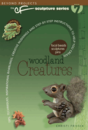 Woodland Creatures: Tips, Techniques, Inspirational Ramblings, Creative Nudgings and Step-By-Step Instructions to Help You Create