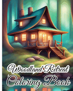 Woodland Retreat Coloring Book: Tranquil Forest Hideaways, Whimsical Creatures, Serene Nature Scenes, Serenity