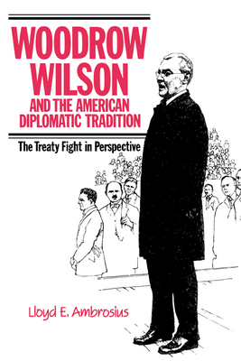 Woodrow Wilson and the American Diplomatic Tradition: The Treaty Fight in Perspective - Ambrosius, Lloyd E