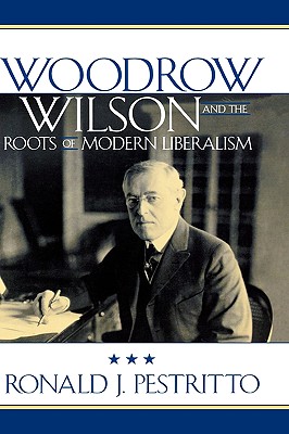 Woodrow Wilson and the Roots of Modern Liberalism - Pestritto, Ronald J