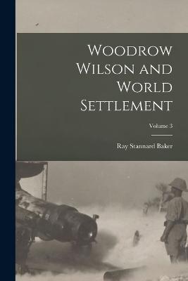 Woodrow Wilson and World Settlement; Volume 3 - Baker, Ray Stannard